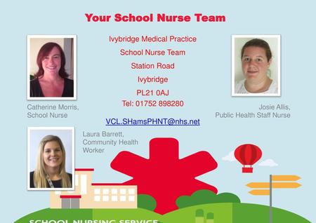 Your School Nurse Team Ivybridge Medical Practice School Nurse Team Station Road Ivybridge PL21 0AJ Tel: 01752 898280 VCL.SHamsPHNT@nhs.net Catherine.