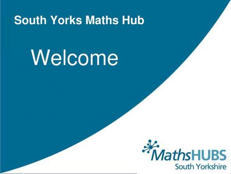 South Yorks Maths Hub Welcome.