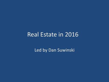 Real Estate in 2016 Led by Dan Suwinski.