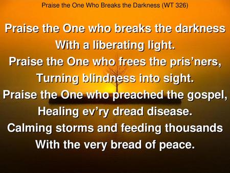 Praise the One who breaks the darkness With a liberating light.