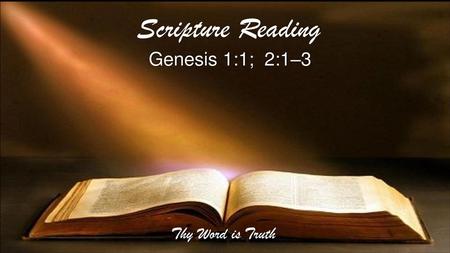 Scripture Reading Genesis 1:1; 2:1–3 Thy Word is Truth.