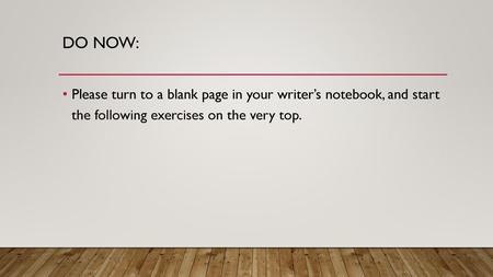 DO Now: Please turn to a blank page in your writer’s notebook, and start the following exercises on the very top.