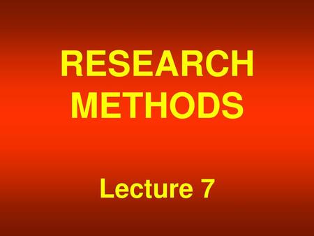 RESEARCH METHODS Lecture 7