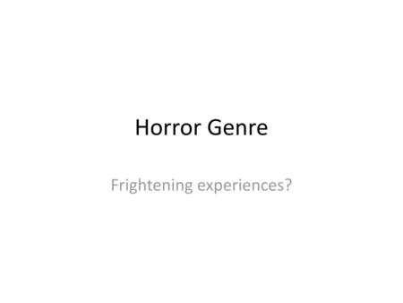 Frightening experiences?