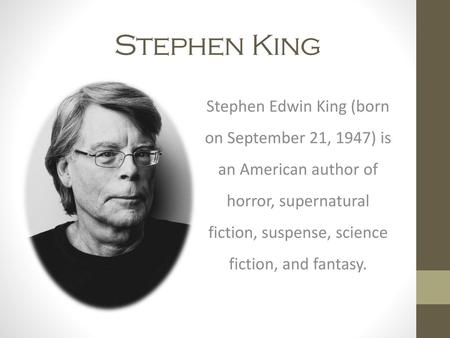 Stephen King Stephen Edwin King (born on September 21, 1947) is an American author of horror, supernatural fiction, suspense, science fiction, and fantasy.