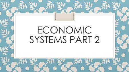 Economic Systems Part 2.