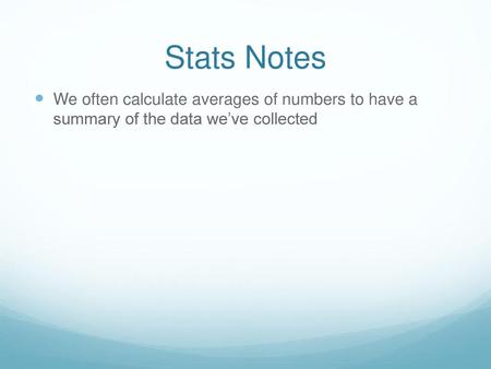 Stats Notes We often calculate averages of numbers to have a summary of the data we’ve collected.