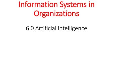 Information Systems in Organizations 6.0 Artificial Intelligence