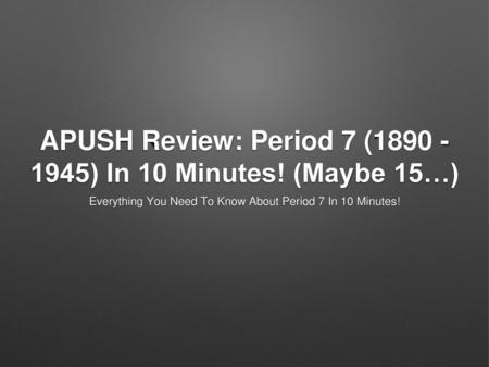 APUSH Review: Period 7 ( ) In 10 Minutes! (Maybe 15…)