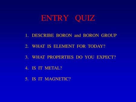 ENTRY QUIZ DESCRIBE BORON and BORON GROUP WHAT IS ELEMENT FOR TODAY?