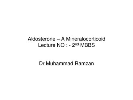 Aldosterone – A Mineralocorticoid Lecture NO : - 2nd MBBS