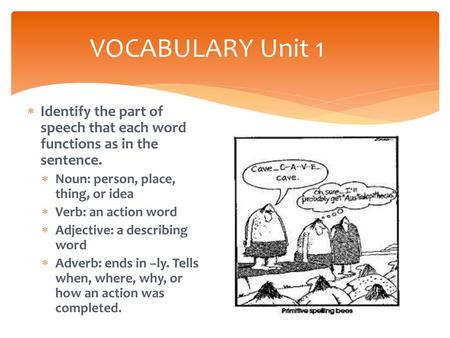 VOCABULARY Unit 1 Identify the part of speech that each word functions as in the sentence. Noun: person, place, thing, or idea Verb: an action word Adjective: