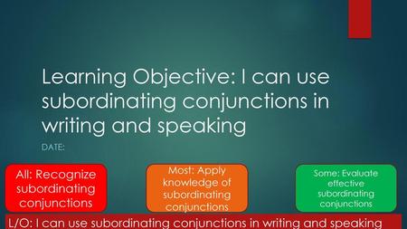 Learning Objective: I can use subordinating conjunctions in writing and speaking Date: