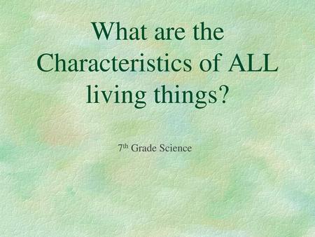 What are the Characteristics of ALL living things?