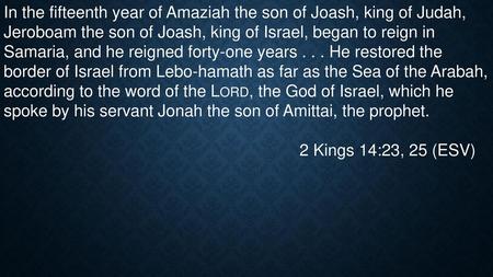 In the fifteenth year of Amaziah the son of Joash, king of Judah, Jeroboam the son of Joash, king of Israel, began to reign in Samaria, and he reigned.