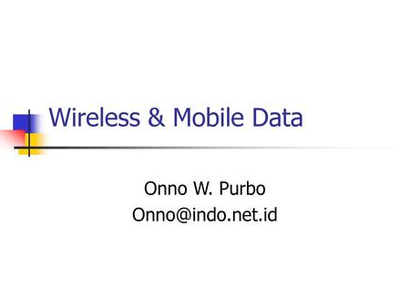 Onno W. Purbo Onno@indo.net.id Wireless & Mobile Data Onno W. Purbo Onno@indo.net.id.