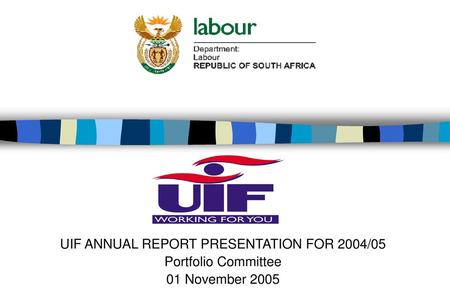 UIF ANNUAL REPORT PRESENTATION FOR 2004/05