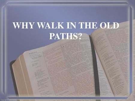 WHY WALK IN THE OLD PATHS?