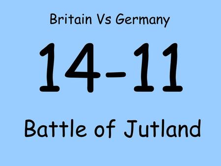 Britain Vs Germany 14-11 Battle of Jutland.