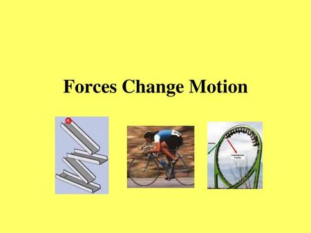 Forces Change Motion.