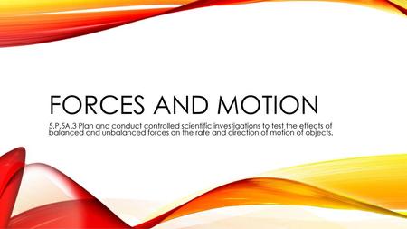 Forces and Motion 5.P.5A.3 Plan and conduct controlled scientific investigations to test the effects of balanced and unbalanced forces on the rate and.