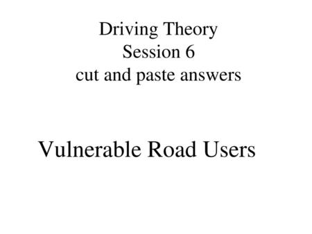 Driving Theory Session 6 cut and paste answers