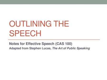 Outlining the speech Notes for Effective Speech (CAS 100)