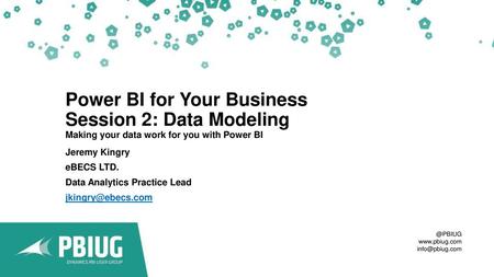 Power BI for Your Business Session 2: Data Modeling Making your data work for you with Power BI Jeremy Kingry eBECS LTD. Data Analytics Practice Lead.