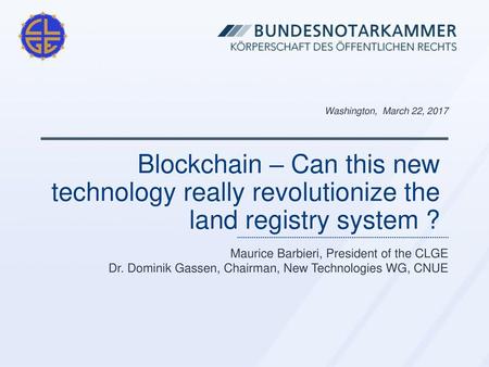 Washington, March 22, 2017 Blockchain – Can this new technology really revolutionize the land registry system ? Maurice Barbieri, President of the CLGE.