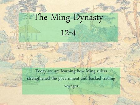 The Ming Dynasty 12-4 Today we are learning how Ming rulers strengthened the government and backed trading voyages.