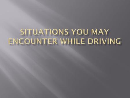 Situations you may encounter while driving