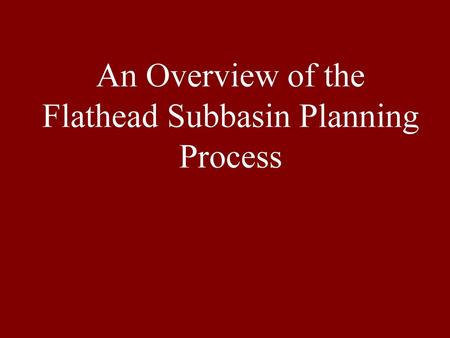 An Overview of the Flathead Subbasin Planning Process