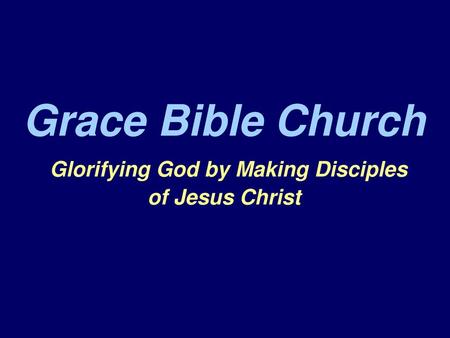 Grace Bible Church Glorifying God by Making Disciples of Jesus Christ