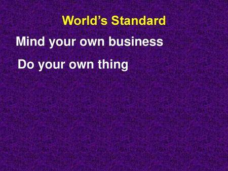 World’s Standard Mind your own business Do your own thing.