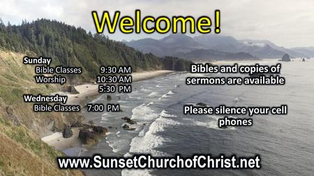 Welcome! www.SunsetChurchofChrist.net Bibles and copies of sermons are available Please silence your cell phones Sunday Bible Classes 9:30 AM Worship.