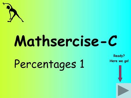 Mathsercise-C Ready? Percentages 1 Here we go!.