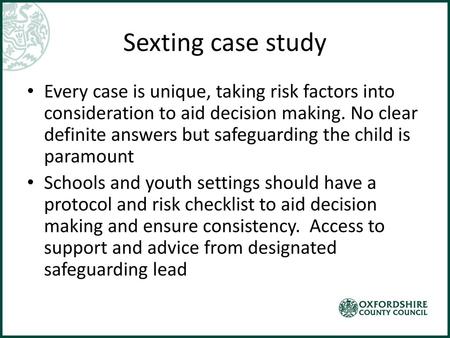 Sexting case study Every case is unique, taking risk factors into consideration to aid decision making. No clear definite answers but safeguarding the.