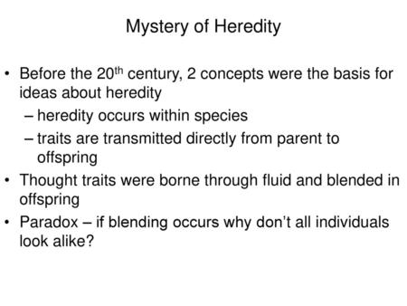 Mystery of Heredity Before the 20th century, 2 concepts were the basis for ideas about heredity heredity occurs within species traits are transmitted directly.