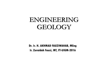 ENGINEERING GEOLOGY Dr. Ir. H. AKHMAD FAUZIWAHAB, MEng