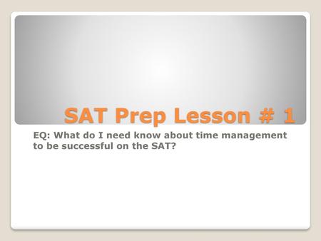 SAT Prep Lesson # 1 EQ: What do I need know about time management to be successful on the SAT?