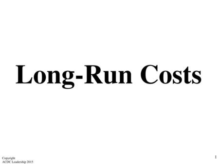 Long-Run Costs Copyright ACDC Leadership 2015.