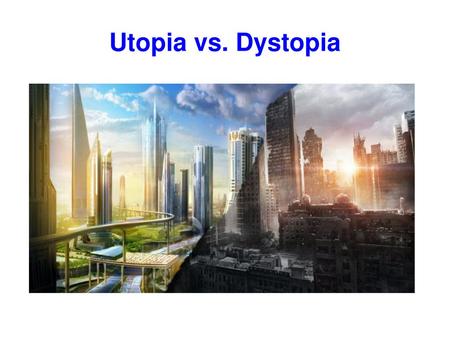 Utopia vs. Dystopia.