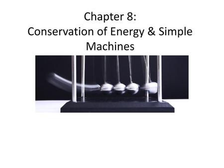 Chapter 8: Conservation of Energy & Simple Machines