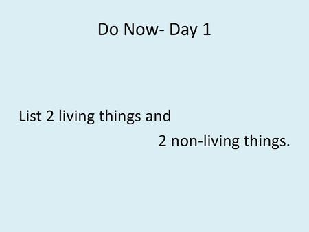 Do Now- Day 1 List 2 living things and 2 non-living things.