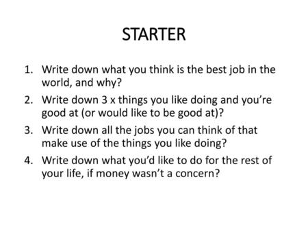 STARTER Write down what you think is the best job in the world, and why? Write down 3 x things you like doing and you’re good at (or would like to be.