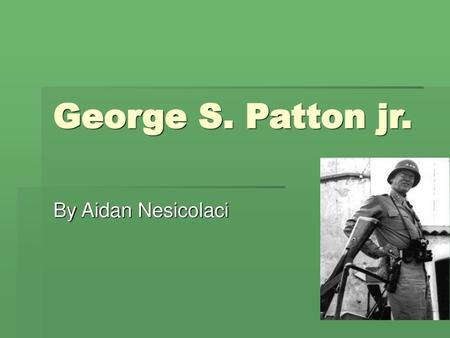 George S. Patton jr. By Aidan Nesicolaci.