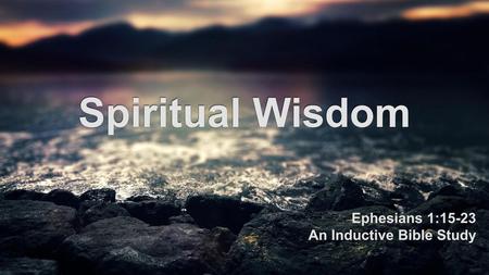 Spiritual Wisdom Ephesians 1:15-23 An Inductive Bible Study.