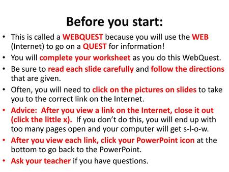 Before you start: This is called a WEBQUEST because you will use the WEB (Internet) to go on a QUEST for information! You will complete your worksheet.