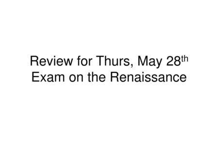 Review for Thurs, May 28th Exam on the Renaissance