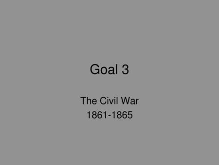 Goal 3 The Civil War 1861-1865.